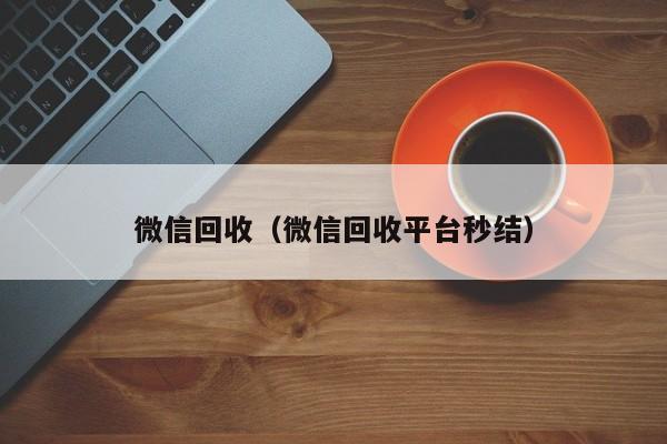 微信回收（微信回收平台秒结）