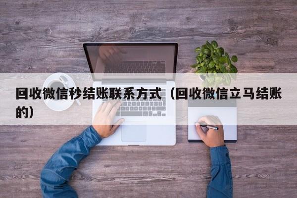 回收微信秒结账联系方式（回收微信立马结账的）