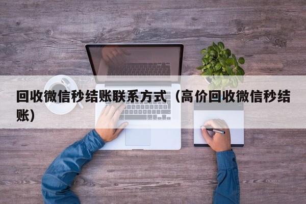 回收微信秒结账联系方式（高价回收微信秒结账）