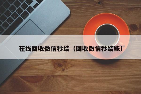 在线回收微信秒结（回收微信秒结账）