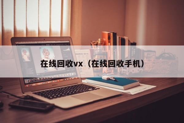 在线回收vx（在线回收手机）