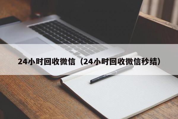 24小时回收微信（24小时回收微信秒结）