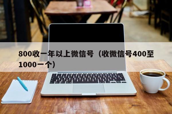 800收一年以上微信号（收微信号400至1000一个）