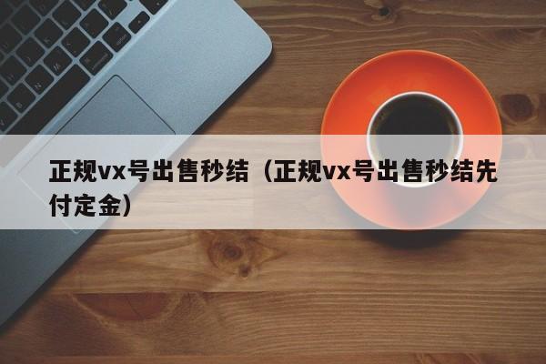 正规vx号出售秒结（正规vx号出售秒结先付定金）