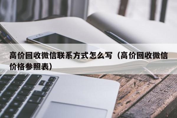 高价回收微信联系方式怎么写（高价回收微信价格参照表）