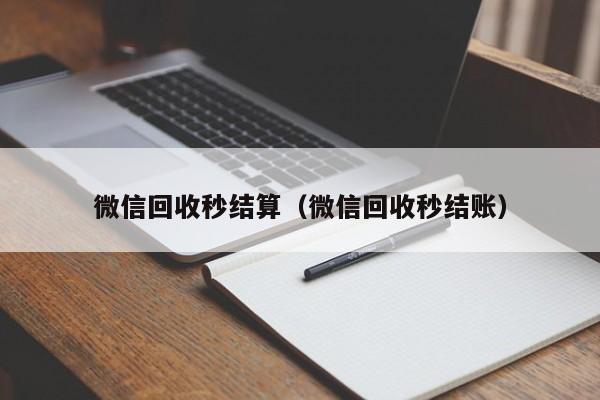 微信回收秒结算（微信回收秒结账）