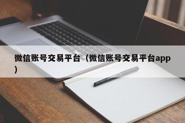 微信账号交易平台（微信账号交易平台app）