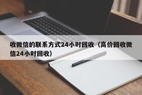 收微信的联系方式24小时回收（高价回收微信24小时回收）