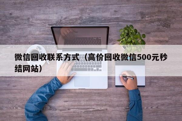 微信回收联系方式（高价回收微信500元秒结网站）