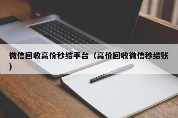 微信回收高价秒结平台（高价回收微信秒结账）