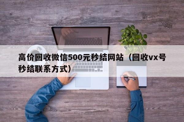 高价回收微信500元秒结网站（回收vx号秒结联系方式）