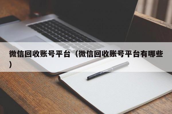 微信回收账号平台（微信回收账号平台有哪些）