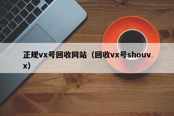 正规vx号回收网站（回收vx号shouvx）