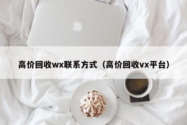 高价回收wx联系方式（高价回收vx平台）