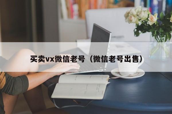 买卖vx微信老号（微信老号出售）