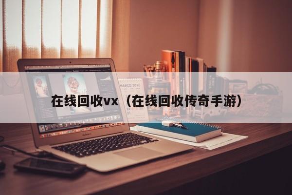 在线回收vx（在线回收传奇手游）