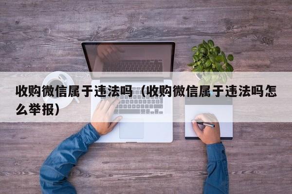 收购微信属于违法吗（收购微信属于违法吗怎么举报）