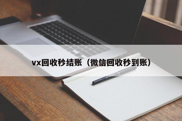 vx回收秒结账（微信回收秒到账）