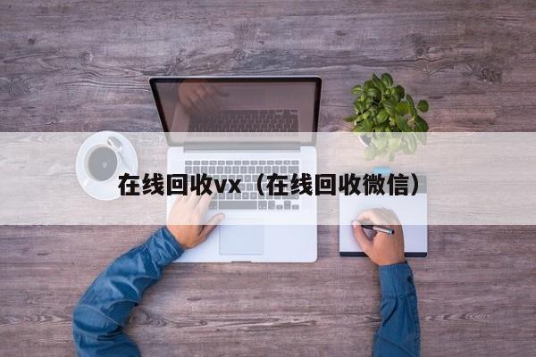 在线回收vx（在线回收微信）