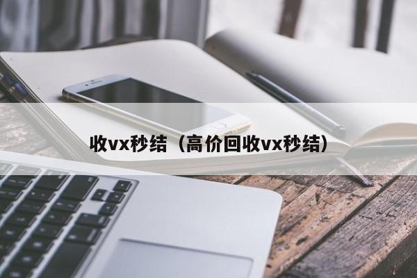 收vx秒结（高价回收vx秒结）