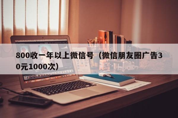 800收一年以上微信号（微信朋友圈广告30元1000次）