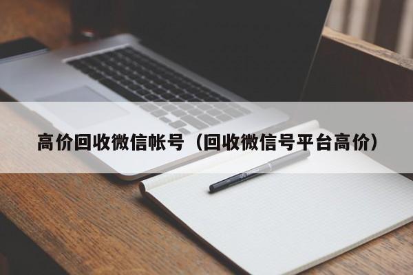 高价回收微信帐号（回收微信号平台高价）