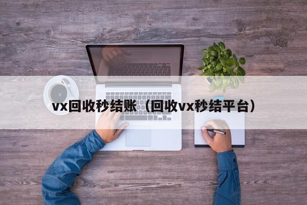 vx回收秒结账（回收vx秒结平台）