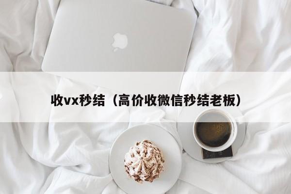 收vx秒结（高价收微信秒结老板）