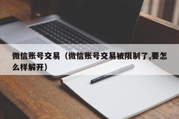 微信账号交易（微信账号交易被限制了,要怎么样解开）