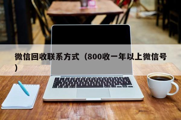 微信回收联系方式（800收一年以上微信号）