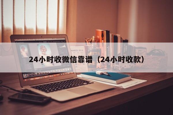 24小时收微信靠谱（24小时收款）