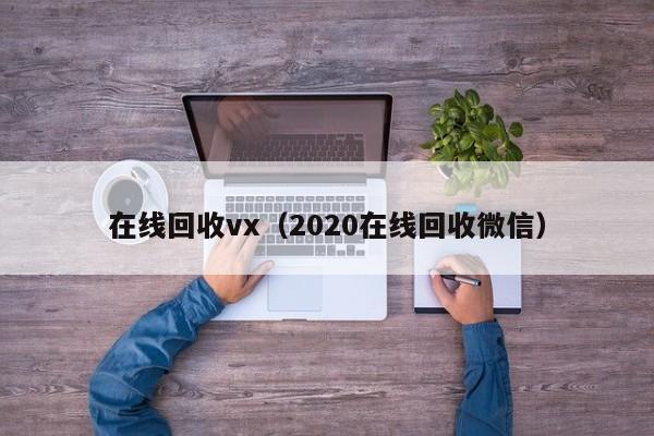 在线回收vx（2020在线回收微信）