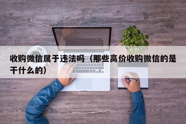 收购微信属于违法吗（那些高价收购微信的是干什么的）