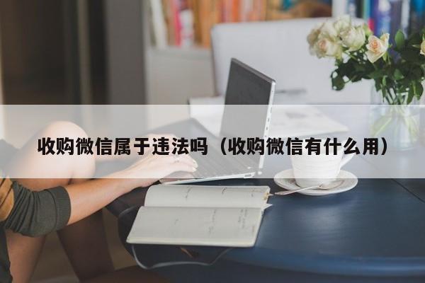 收购微信属于违法吗（收购微信有什么用）