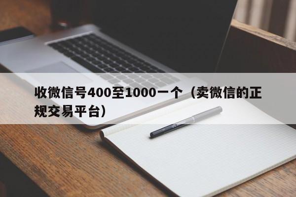 收微信号400至1000一个（卖微信的正规交易平台）