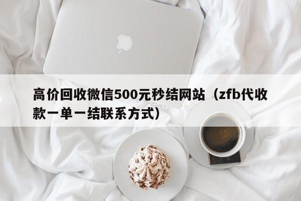 高价回收微信500元秒结网站（zfb代收款一单一结联系方式）