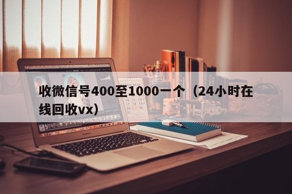 收微信号400至1000一个（24小时在线回收vx）