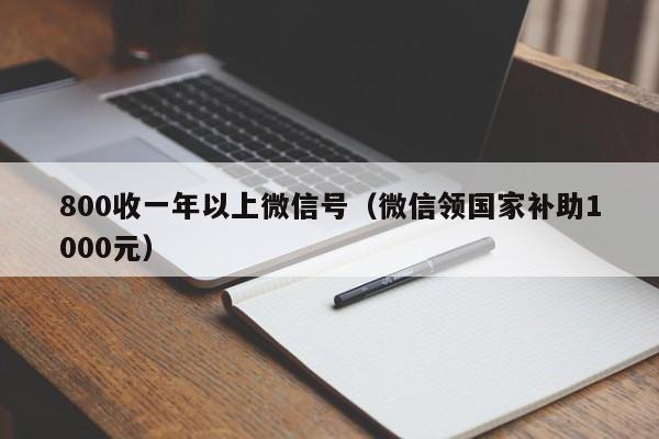 800收一年以上微信号（微信领国家补助1000元）