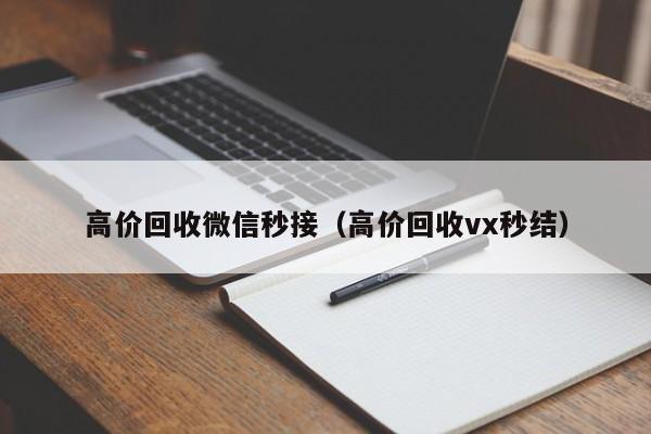 高价回收微信秒接（高价回收vx秒结）