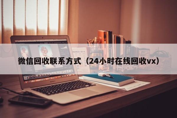 微信回收联系方式（24小时在线回收vx）