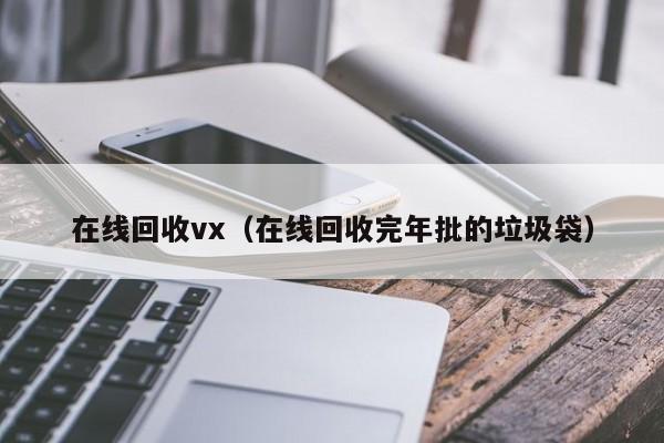 在线回收vx（在线回收完年批的垃圾袋）